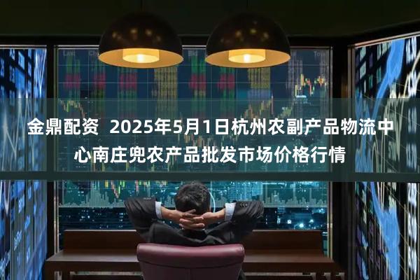 金鼎配资  2025年5月1日杭州农副产品物流中心南庄兜农产品批发市场价格行情