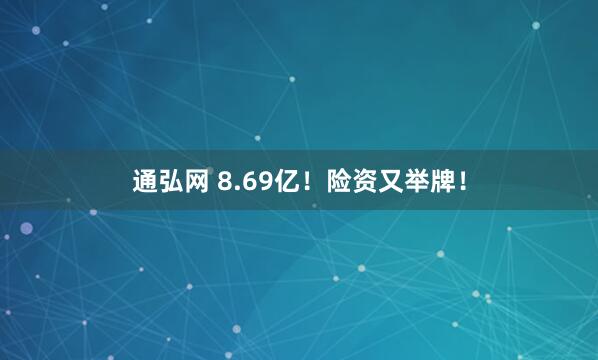 通弘网 8.69亿！险资又举牌！