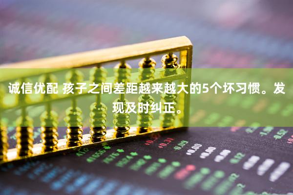 诚信优配 孩子之间差距越来越大的5个坏习惯。发现及时纠正。