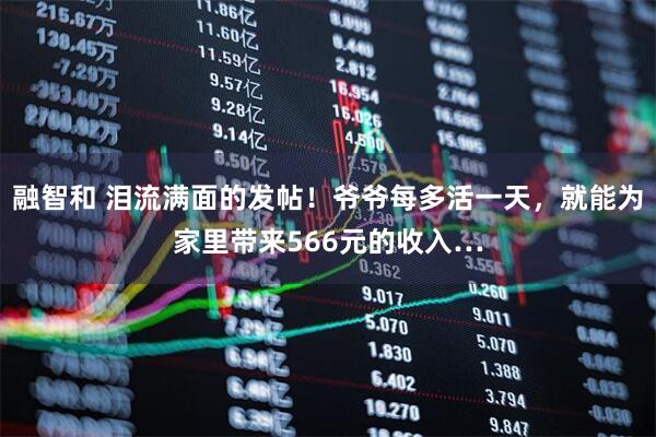 融智和 泪流满面的发帖！爷爷每多活一天，就能为家里带来566元的收入…