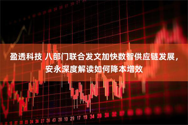 盈透科技 八部门联合发文加快数智供应链发展，安永深度解读如何降本增效