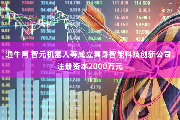 通牛网 智元机器人等成立具身智能科技创新公司，注册资本2000万元