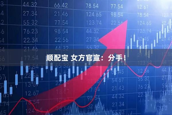 顺配宝 女方官宣：分手！
