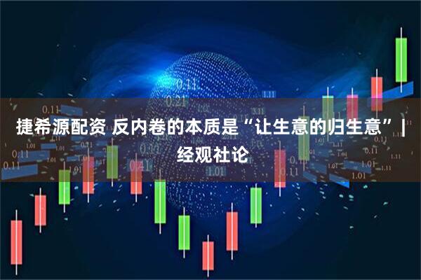 捷希源配资 反内卷的本质是“让生意的归生意” | 经观社论