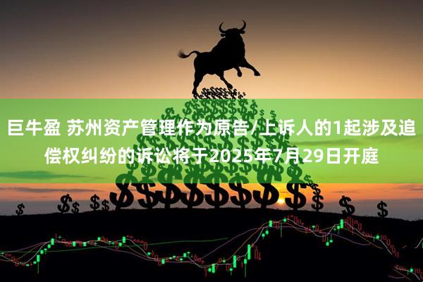 巨牛盈 苏州资产管理作为原告/上诉人的1起涉及追偿权纠纷的诉讼将于2025年7月29日开庭