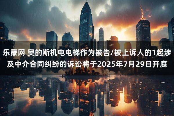 乐蒙网 奥的斯机电电梯作为被告/被上诉人的1起涉及中介合同纠纷的诉讼将于2025年7月29日开庭