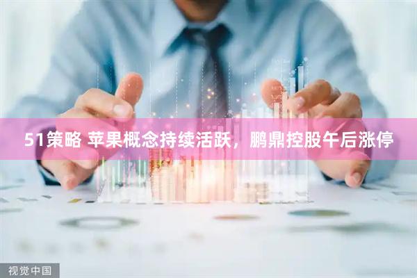 51策略 苹果概念持续活跃，鹏鼎控股午后涨停