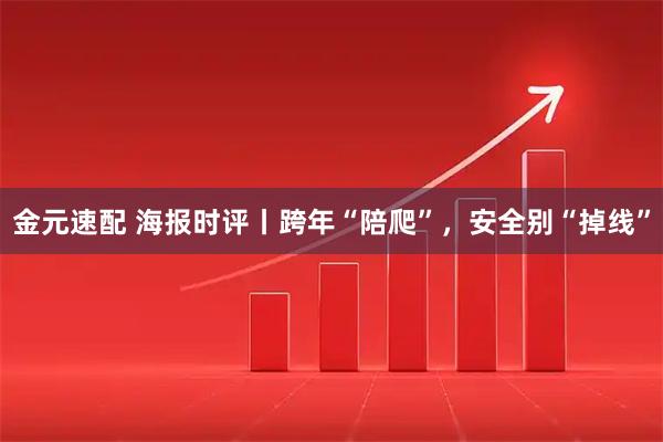 金元速配 海报时评丨跨年“陪爬”，安全别“掉线”
